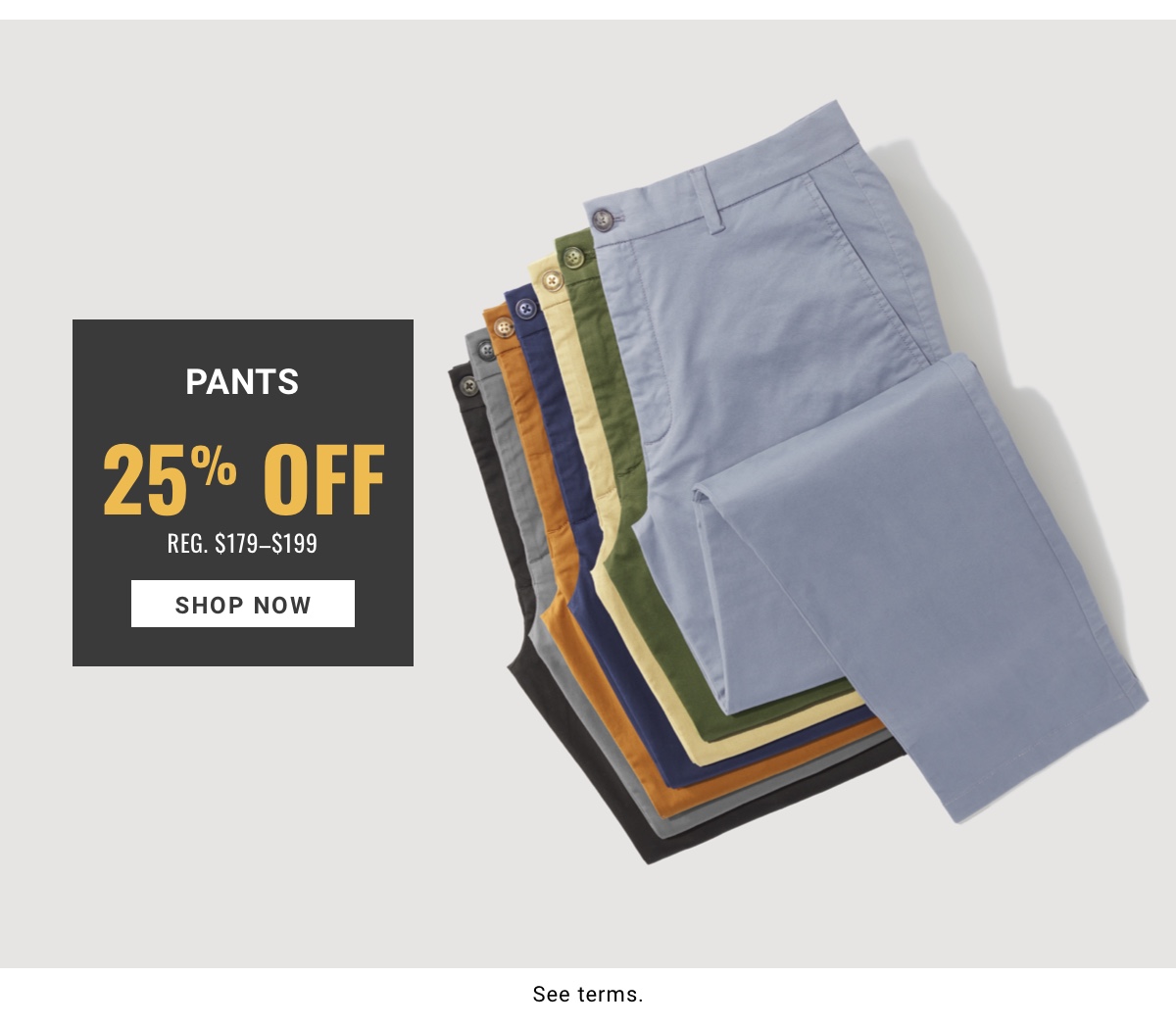 Pants 25% Off Reg. $179.99-$199.99