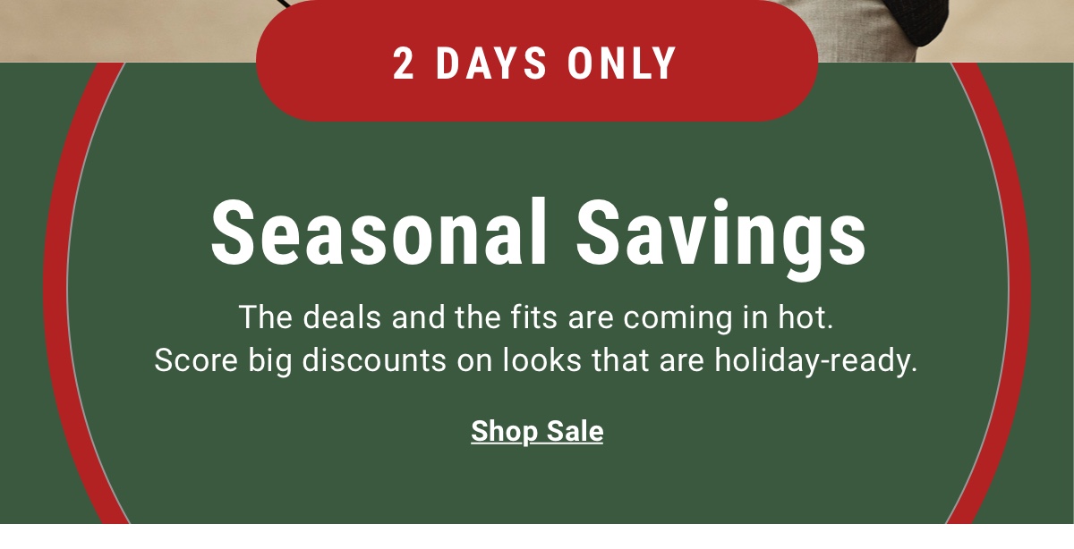 2 Days Only | Seasonal Savings | Shop Sale