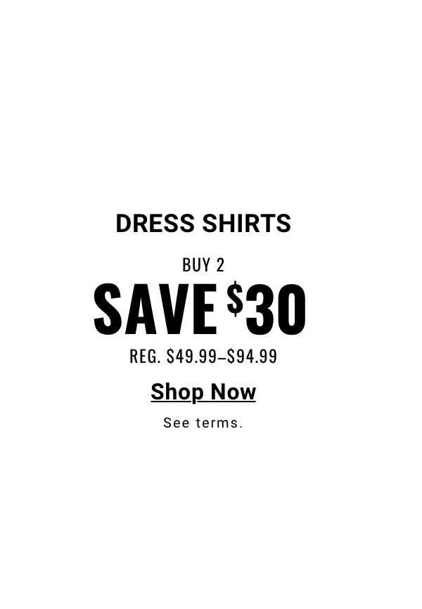 Dress Shirts Buy 2, Save $30 Reg. $49.99-$94.99 Shop Now