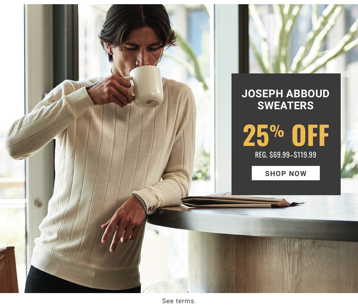 25% Off Joseph Abboud Sweaters Reg. $69.99-$119.99 Shop Now 