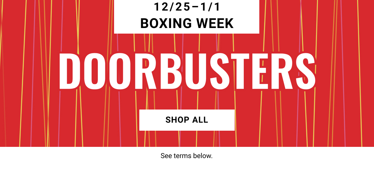 12/25 - 1/1 Boxing Week Doorbusters Shop All. See terms below.