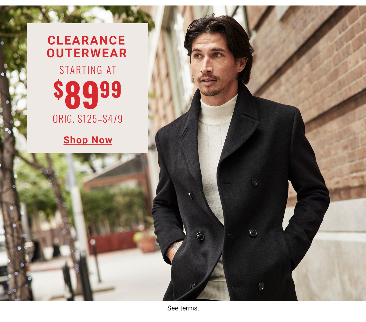 Clearance Outerwear Starting at $89.99 Orig: $125- $479 Shop Now