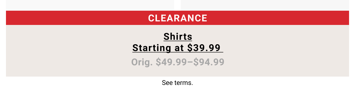 Clearance Shirts Starting at $39.99 Orig. $49.99-$94.99. See terms.