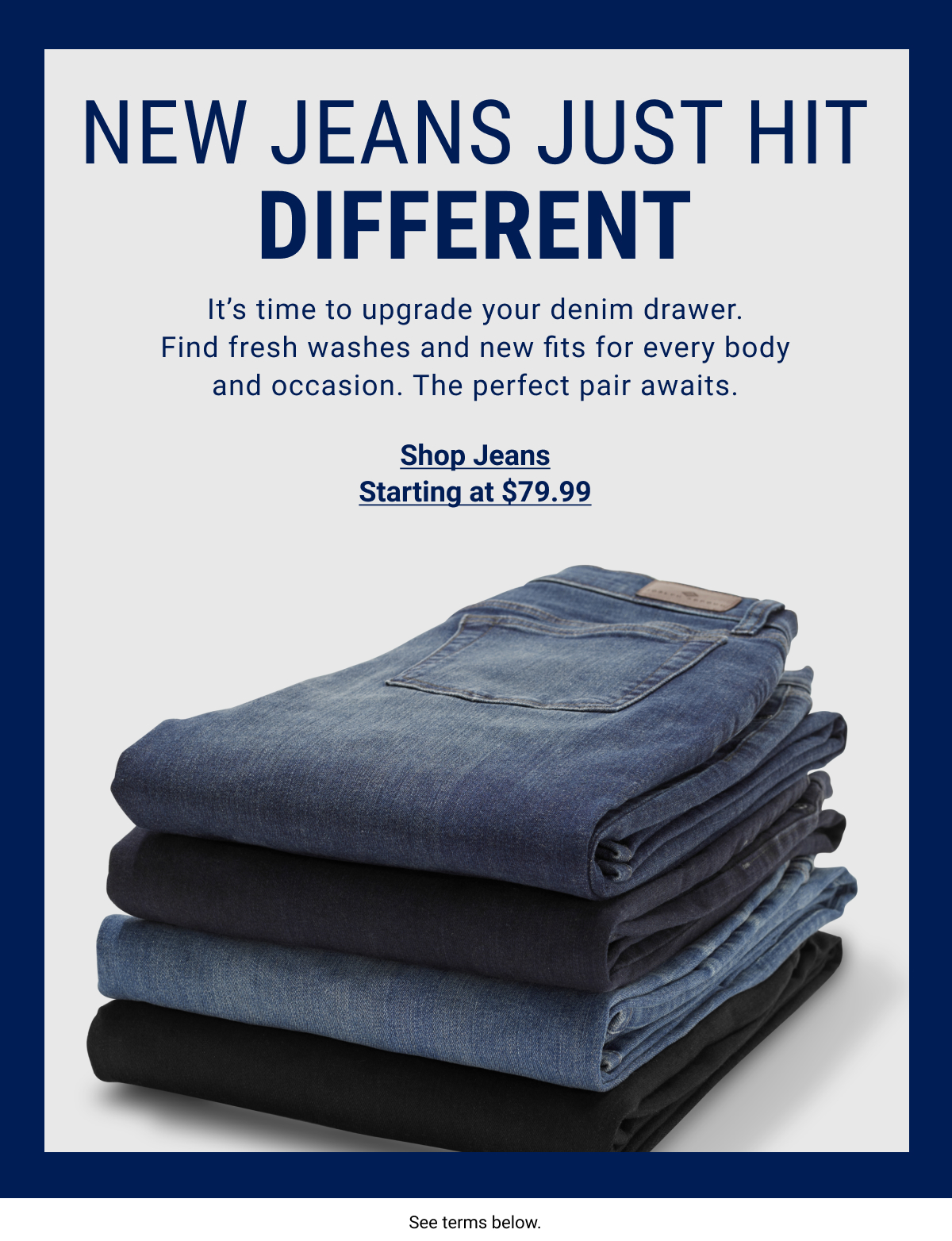 New Jeans Just Hit Different | It s time to upgrade your denim drawer. | Find fresh washes and new fits for every body and occasion. | The perfect pair awaits. | Shop Jeans Starting at $79.99