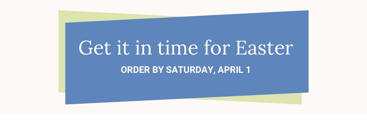 Get it in time for Easter when you order by April 1