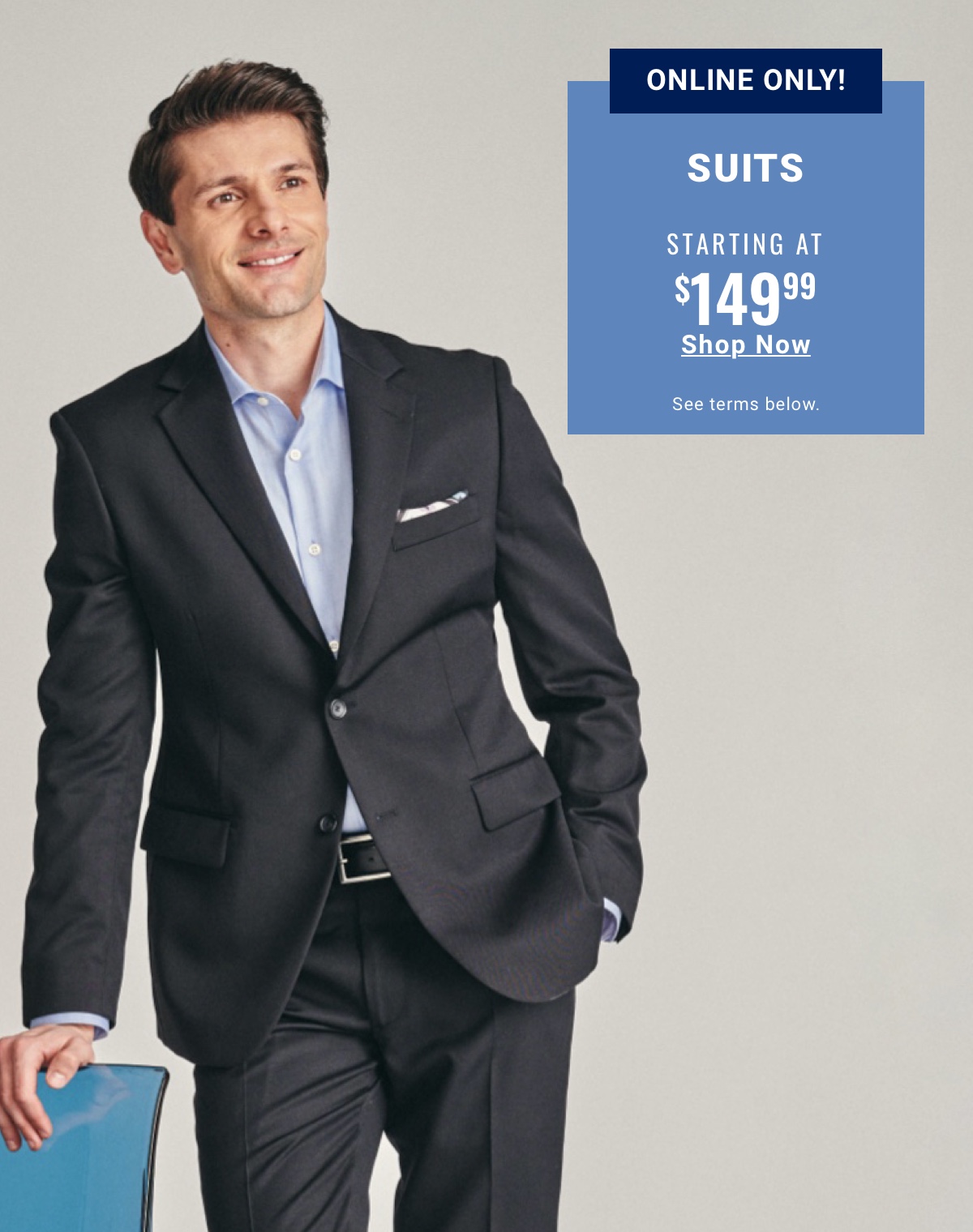Online Exclusive Suits $149.99 Shop Now See terms below.