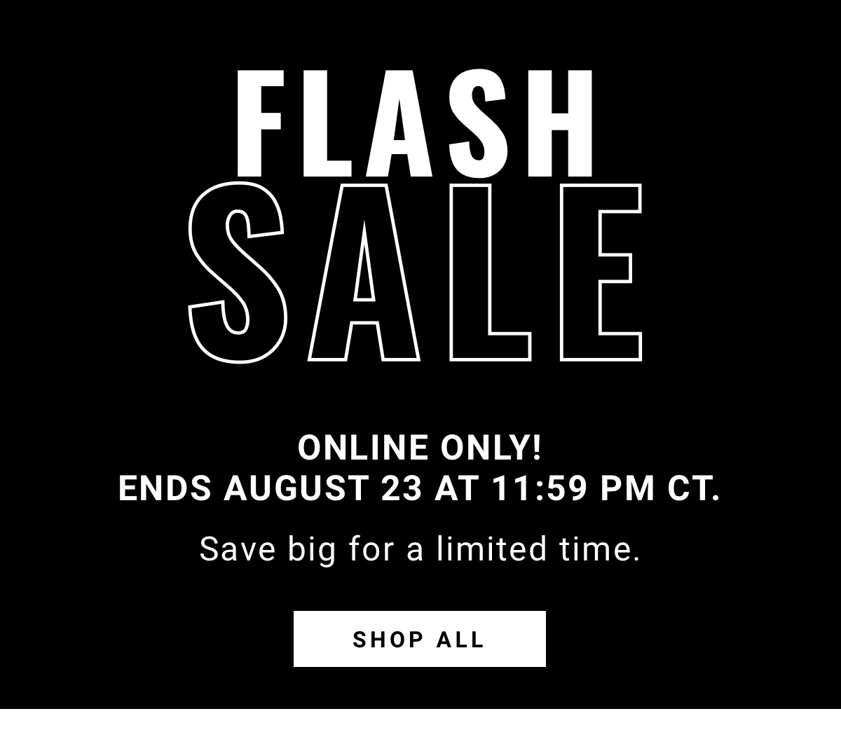 FLASH SALE | Online Only! | 2 Days to Save! Save big for a limited time. - Shop All