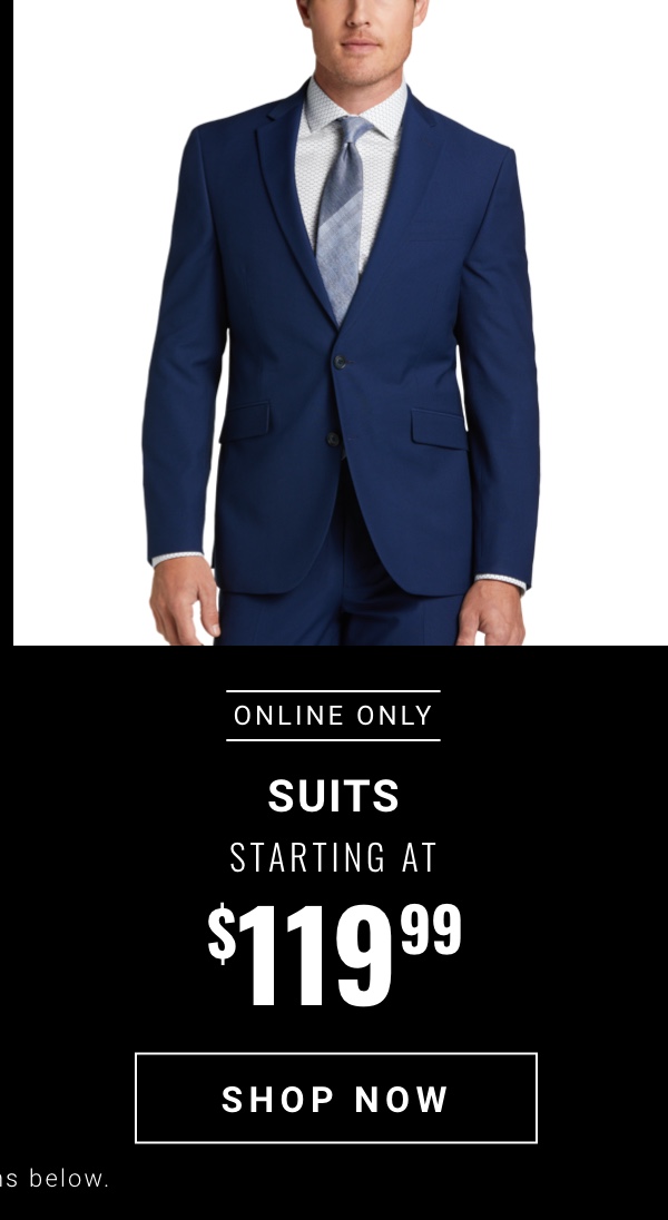 Online Only Suits Starting at $119.99 Shop Now