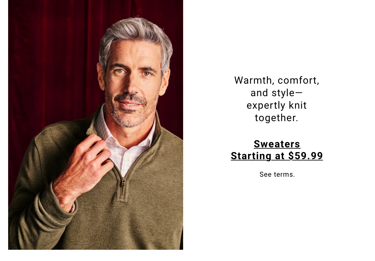Warmth, comfort, and styleexpertly knit together. Sweaters Starting at $59.99