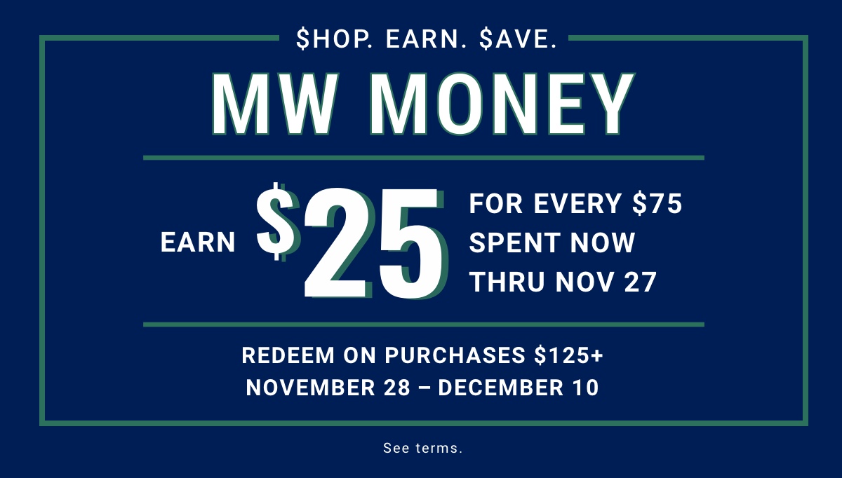 $hop. Earn. $ave. MW Money Earn $25 For every $75 spent now thru Nov 27 Redeem on purchases $125 or more Nov 28  Dec 10
