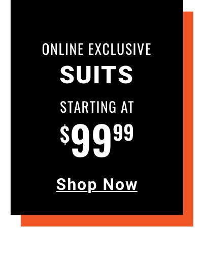 Online Exclusive Suits Starting at $99.99 Shop Now