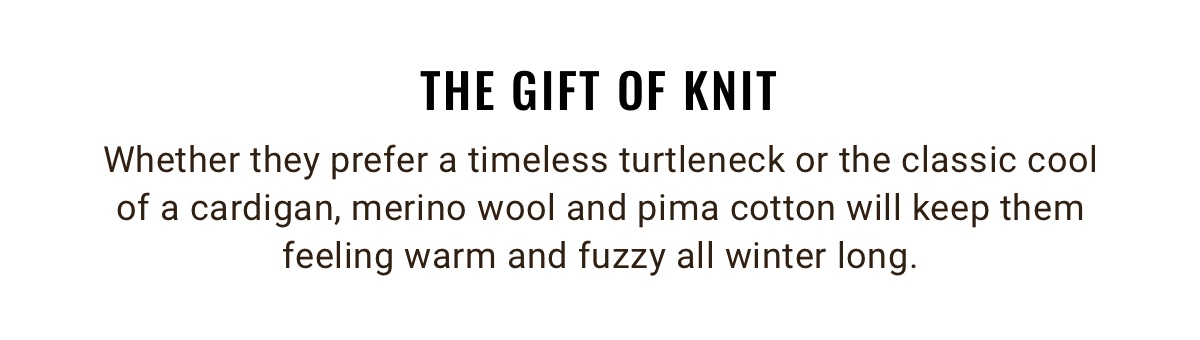 The Gift of Knit | Whether they prefer a timeless turtleneck or the classic cool of a cardigan, merino wool and pima cotton will keep them feeling warm and fuzzy all winter long.