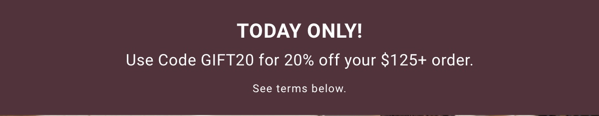 Today Only! | Use Code GIFT20 for 20% off your $125plus order