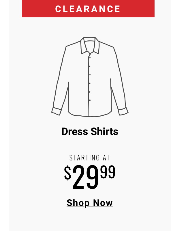 Clearance Dress Shirts Starting at $29.99 Shop Now
