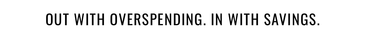 Out with Overspending. In with Savings. 