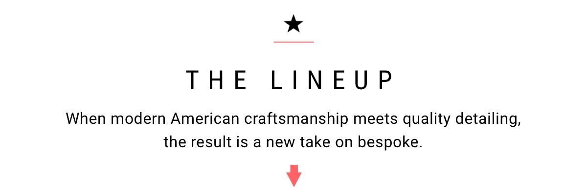 The Lineup | When modern American craftsmanship meets quality detailing, the result is a new take on bespoke.