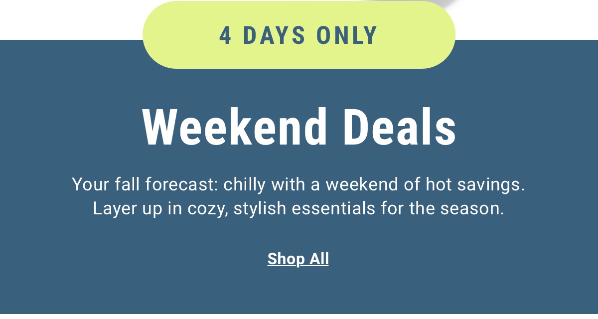 4 Days Only Weekend Deals | Your fall forecast: chilly with a weekend of hot savings. Layer up in cozy, stylish essentials for the season. - Shop All