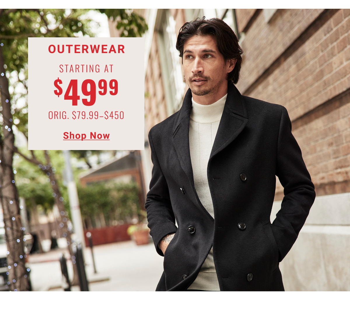 Outerwear Starting at $49.99 Orig. $79.99-$450 - Shop Now