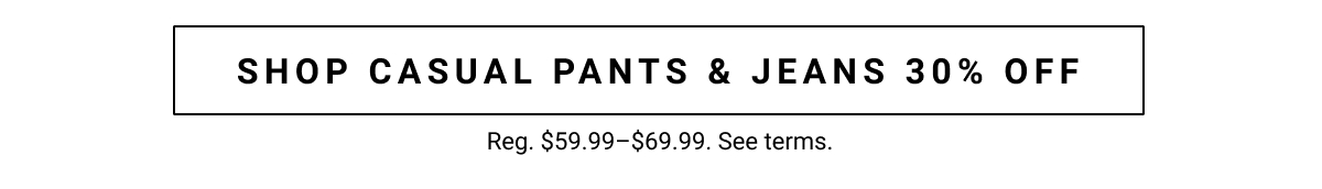 Shop Casual Pants and Jeans 30% Off Reg. $59.99-$69.99