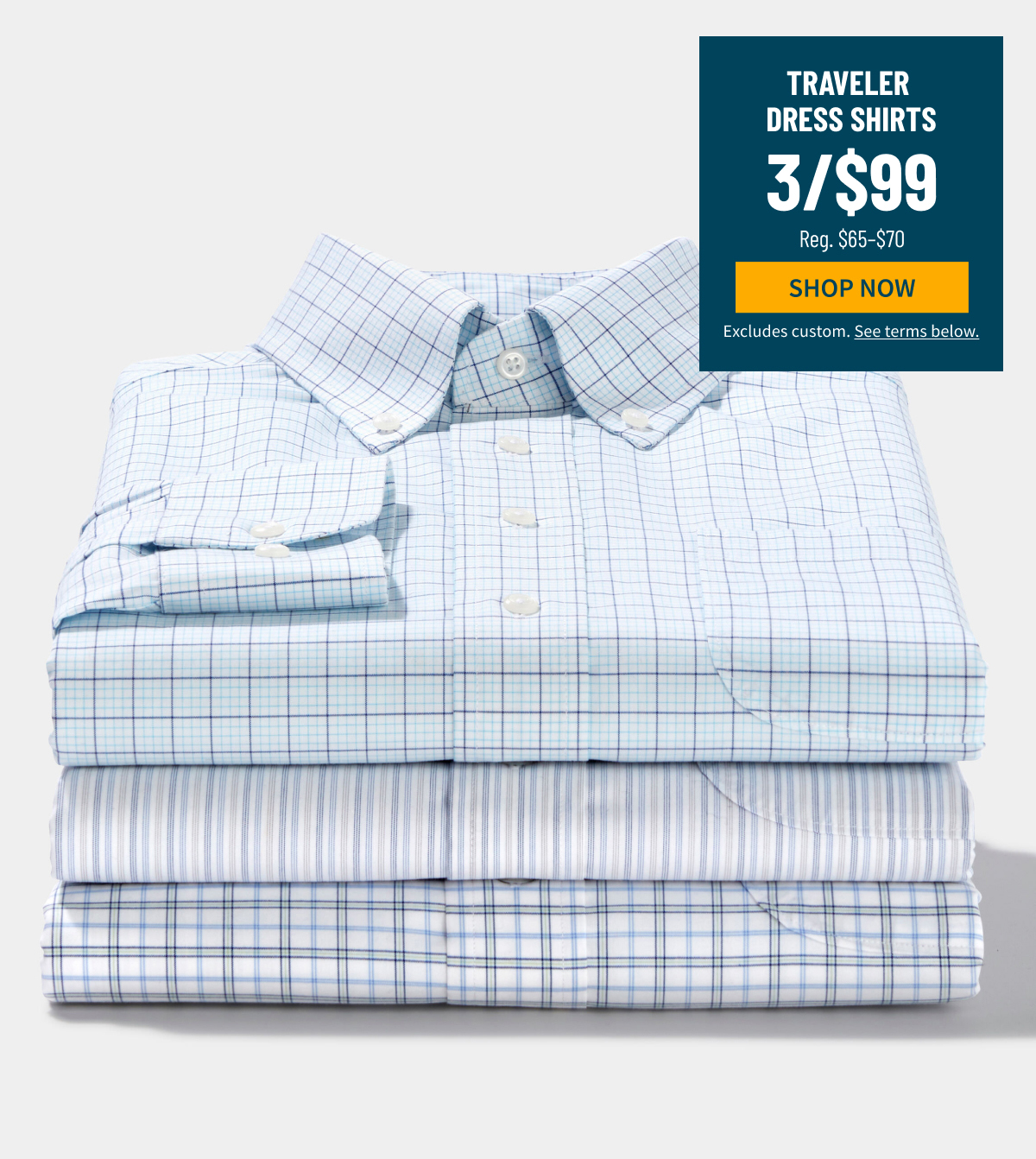 Traveler Dress Shirts 3/$99 Reg. $65-$70 Shop Now Excludes custom. See terms below.