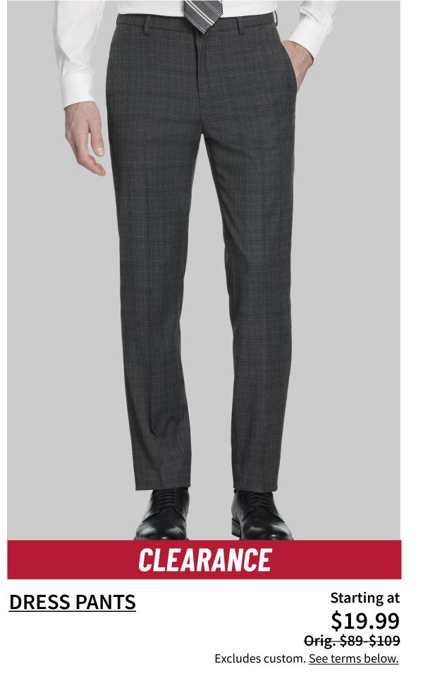 Clearance Dress Pants $19.99 Orig. $89-$109 Shop Now Excludes custom. See terms below.